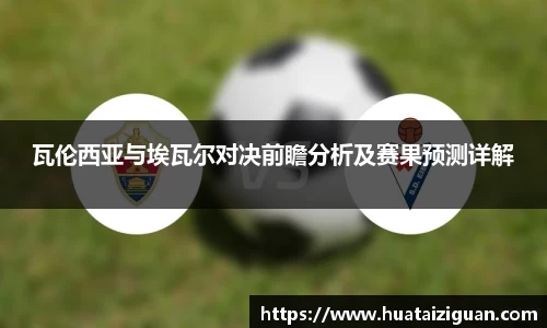 瓦伦西亚与埃瓦尔对决前瞻分析及赛果预测详解