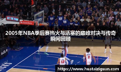 2005年NBA季后赛热火与活塞的巅峰对决与传奇瞬间回顾