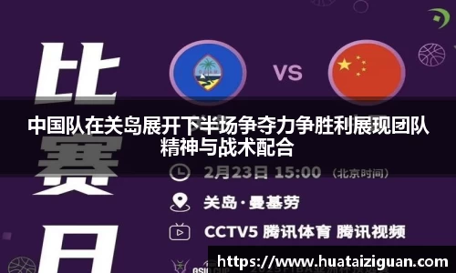 中国队在关岛展开下半场争夺力争胜利展现团队精神与战术配合