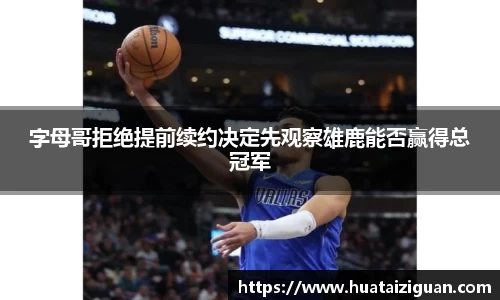 字母哥拒绝提前续约决定先观察雄鹿能否赢得总冠军