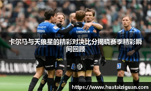 卡尔马与天狼星的精彩对决比分揭晓赛季精彩瞬间回顾